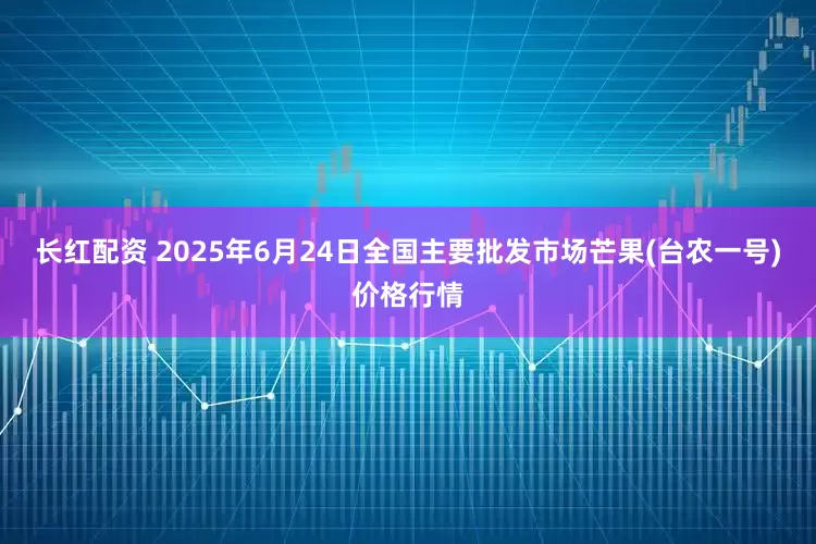 长红配资 2025年6月24日全国主要批发市场芒果(台农一号)价格行情