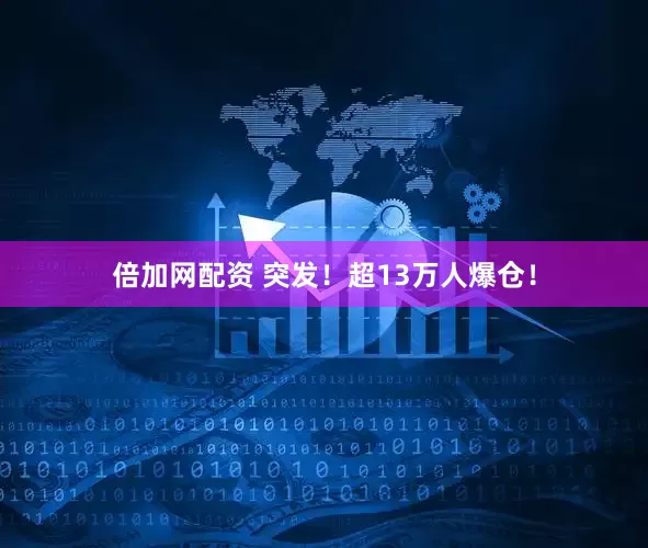 倍加网配资 突发！超13万人爆仓！