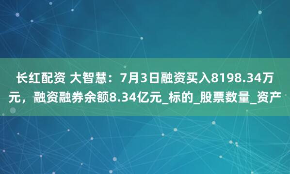 长红配资 大智慧：7月3日融资买入8198.34万元，融资融券余额8.34亿元_标的_股票数量_资产