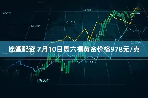 锦鲤配资 7月10日周六福黄金价格978元/克