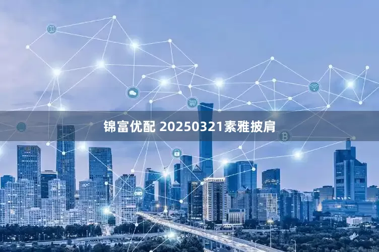 锦富优配 20250321素雅披肩