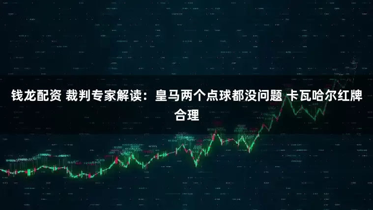 钱龙配资 裁判专家解读:皇马两个点球都没问题 卡瓦哈尔红牌合理