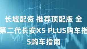 长城配资 推荐顶配版 全新第二代长安X5 PLUS购车指南