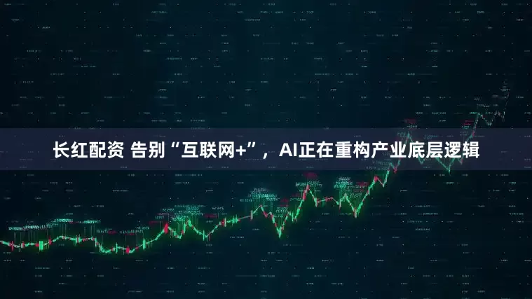 长红配资 告别“互联网+”，AI正在重构产业底层逻辑