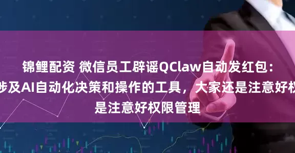 锦鲤配资 微信员工辟谣QClaw自动发红包：假的，涉及AI自动化决策和操作的工具，大家还是注意好权限管理